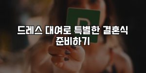 드레스 대여로 특별한 결혼식 준비하기 [요약]