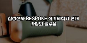 삼성전자 BESPOKE 식기세척기 현대 가정의 필수품 [요약]