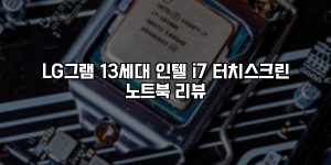 LG그램 13세대 인텔 i7 터치스크린 노트북 리뷰 [요약]
