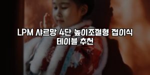 LPM 샤르망 4단 높이조절형 접이식 테이블 추천 [요약]