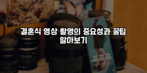 결혼식 영상 촬영의 중요성과 꿀팁 알아보기 [요약]