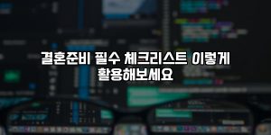 결혼준비 필수 체크리스트 이렇게 활용해보세요 [요약]