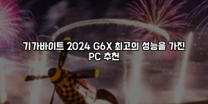 기가바이트 2024 G6X 최고의 성능을 가진 PC 추천 [요약]