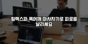 릴렉스파 목어깨 마사지기로 피로를 날리세요 [요약]