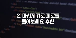 손 마사지기로 피로를 풀어보세요 추천 [요약]