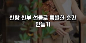 신랑 신부 선물로 특별한 순간 만들기 [요약]