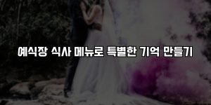 예식장 식사 메뉴로 특별한 기억 만들기 [요약]