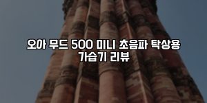 오아 무드 500 미니 초음파 탁상용 가습기 리뷰 [요약]