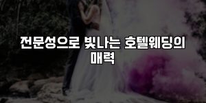 전문성으로 빛나는 호텔웨딩의 매력 [요약]