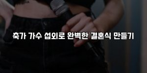 축가 가수 섭외로 완벽한 결혼식 만들기 [요약]