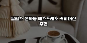 필립스 전자동 에스프레소 커피머신 추천 [요약]