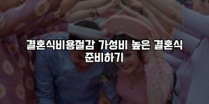 결혼식비용절감 가성비 높은 결혼식 준비하기 [요약]