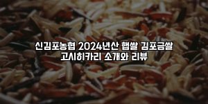 신김포농협 2024년산 햅쌀 김포금쌀 고시히카리 소개와 리뷰 [요약]
