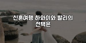 신혼여행 하와이와 발리의 선택은 [요약]