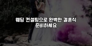 웨딩 컨설팅으로 완벽한 결혼식 준비하세요 [요약]