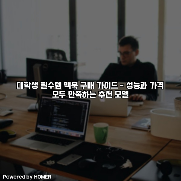 대학생 필수템 맥북 구매 가이드 – 성능과 가격 모두 만족하는 추천 모델 [요약]