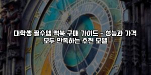 대학생 필수템 맥북 구매 가이드 – 성능과 가격 모두 만족하는 추천 모델 [요약]