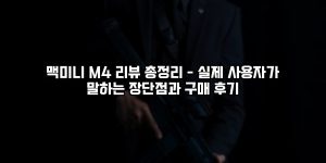 맥미니 M4 리뷰 총정리 – 실제 사용자가 말하는 장단점과 구매 후기 [요약]