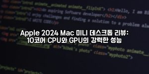 Apple 2024 Mac 미니 데스크톱 리뷰: 10코어 CPU와 GPU의 강력한 성능 [요약]