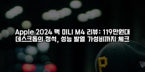 Apple 2024 맥 미니 M4 리뷰: 119만원대 데스크톱의 정석, 성능·발열·가성비까지 체크 [요약]
