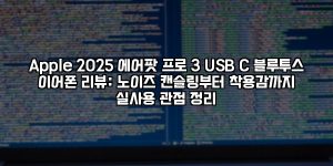 Apple 2025 에어팟 프로 3 USB‑C 블루투스 이어폰 리뷰: 노이즈 캔슬링부터 착용감까지 실사용 관점 정리 [요약]