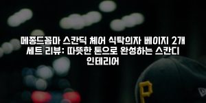 메종드꼼마 스칸딕 체어 식탁의자 베이지 2개 세트 리뷰: 따뜻한 톤으로 완성하는 스칸디 인테리어 [요약]