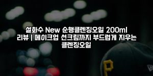 설화수 New 순행클렌징오일 200ml 리뷰｜메이크업·선크림까지 부드럽게 지우는 클렌징오일 [요약]