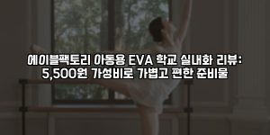 에이블팩토리 아동용 EVA 학교 실내화 리뷰: 5,500원 가성비로 가볍고 편한 준비물 [요약]