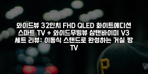 와이드뷰 32인치 FHD QLED 화이트에디션 스마트 TV + 와이드무빙뷰 삼탠바이미 V3 세트 리뷰: 이동식 스탠드로 완성하는 거실·방 TV [요약]