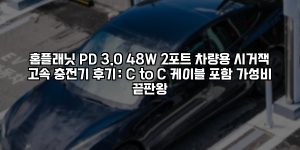 홈플래닛 PD 3.0 48W 2포트 차량용 시거잭 고속 충전기 후기: C to C 케이블 포함 가성비 끝판왕 [요약]
